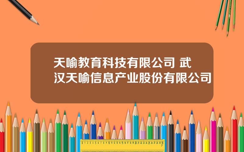 天喻教育科技有限公司 武汉天喻信息产业股份有限公司